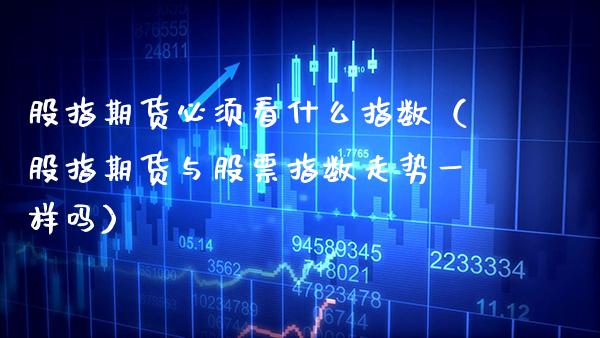 股指期货必须看什么指数（股指期货与股票指数走势一样吗） (https://www.njaxzs.com/) 黄金期货 第1张