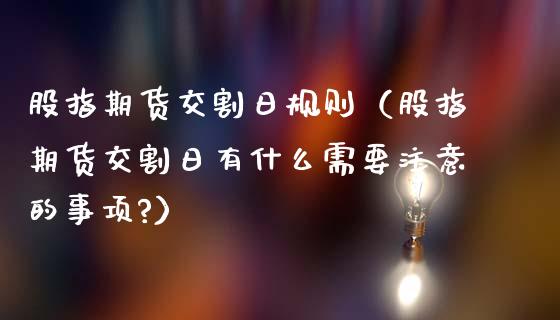 股指期货交割日规则（股指期货交割日有什么需要注意的事项?） (https://www.njaxzs.com/) 期货直播间 第1张