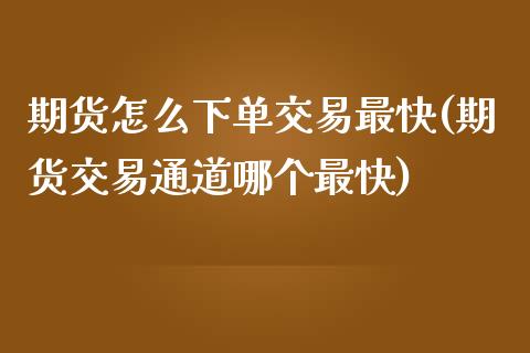 期货怎么下单交易最快(期货交易通道哪个最快) (https://www.njaxzs.com/) 期货开户 第1张