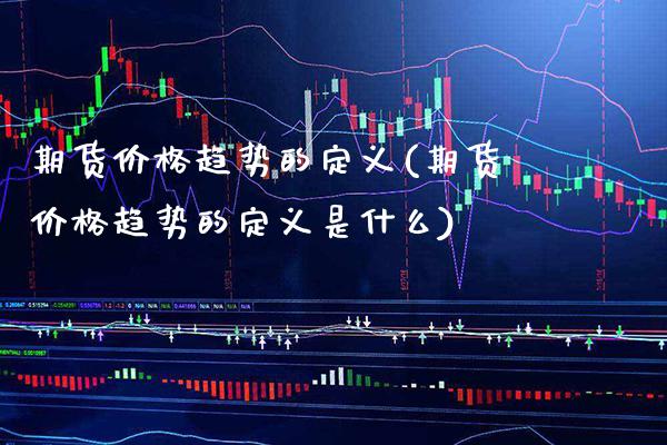 期货趋势的定义(期货趋势的定义是什么) (https://www.njaxzs.com/) 期货直播间 第1张