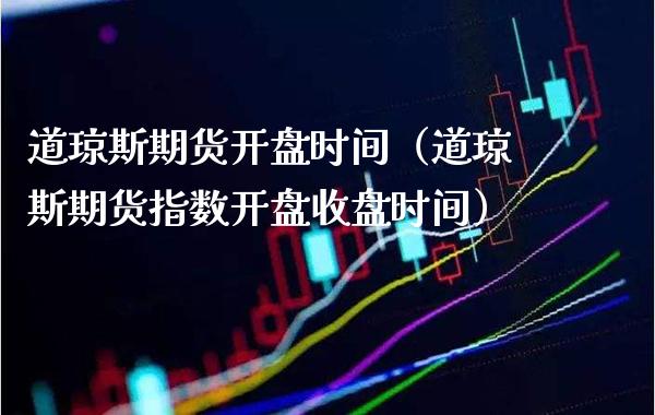 道琼斯期货时间（道琼斯期货指数收盘时间） (https://www.njaxzs.com/) 期货直播间 第1张