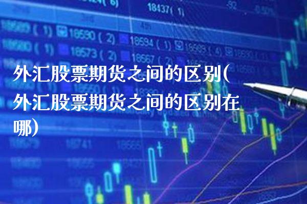 外汇股票期货之间的区别(外汇股票期货之间的区别在哪) (https://www.njaxzs.com/) 期货行情 第1张