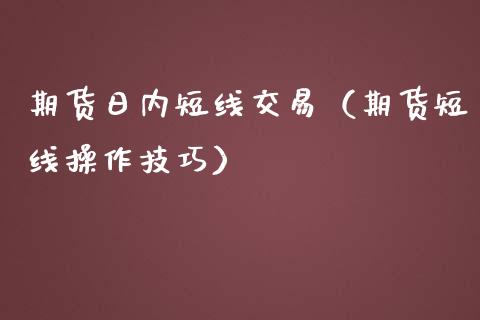 期货日内短线交易（期货短线操作技巧） (https://www.njaxzs.com/) 期货行情 第1张