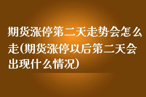期货涨停第二天走势会怎么走(期货涨停以后第二天会出现什么情况) (https://www.njaxzs.com/) 期货投资 第1张