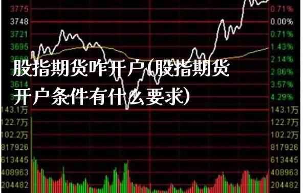 股指期货咋开户(股指期货开户条件有什么要求) (https://www.njaxzs.com/) 原油期货 第1张