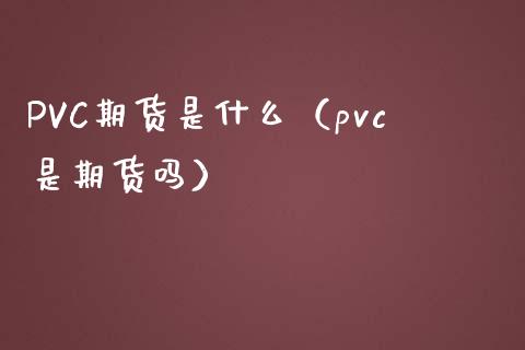 PVC期货是什么（pvc是期货吗） (https://www.njaxzs.com/) 内盘期货 第1张