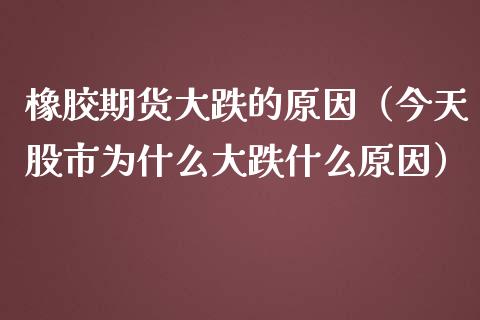 橡胶期货大跌的原因（今天股市为什么大跌什么原因） (https://www.njaxzs.com/) 期货直播间 第1张