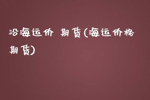 沿海运价 期货(海运价格期货) (https://www.njaxzs.com/) 期货直播间 第1张