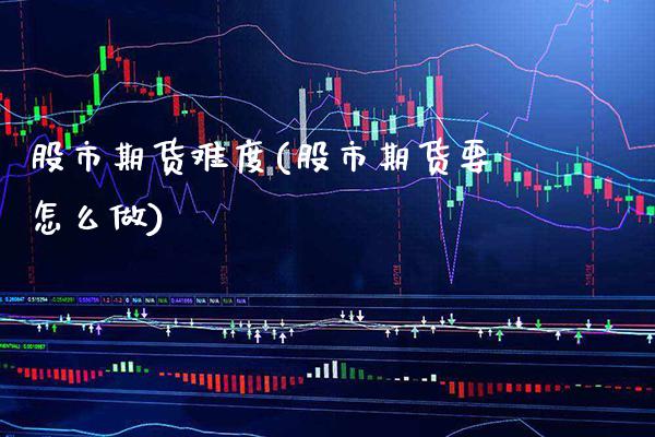 股市期货难度(股市期货要怎么做) (https://www.njaxzs.com/) 原油期货 第1张