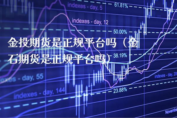 金投期货是正规平台吗（金石期货是正规平台吗） (https://www.njaxzs.com/) 内盘期货 第1张