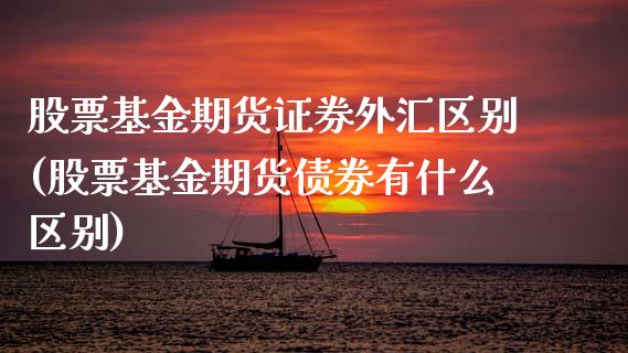 股票基金期货证券外汇区别(股票基金期货债券有什么区别) (https://www.njaxzs.com/) 内盘期货 第1张