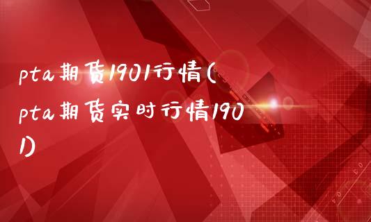 pta期货1901行情(pta期货实时行情1901) (https://www.njaxzs.com/) 黄金期货 第1张
