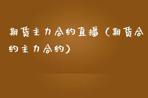 期货主力合约直播（期货合约主力合约） (https://www.njaxzs.com/) 内盘期货 第1张
