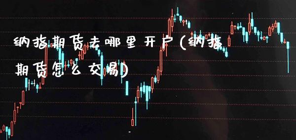 纳指期货去哪里开户(纳指期货怎么交易) (https://www.njaxzs.com/) 期货行情 第1张