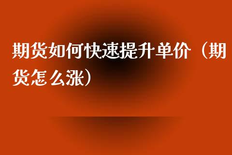 期货如何快速提升单价（期货怎么涨） (https://www.njaxzs.com/) 期货直播间 第1张