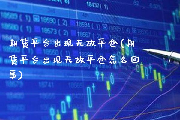 期货平台出现无故平仓(期货平台出现无故平仓怎么回事) (https://www.njaxzs.com/) 期货投资 第1张