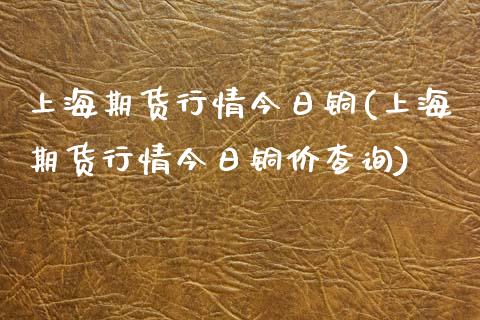 上海期货行情今日铜(上海期货行情今日铜价查询) (https://www.njaxzs.com/) 期货行情 第1张