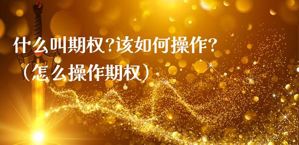 什么叫期权?该如何操作?（怎么操作期权） (https://www.njaxzs.com/) 期货直播间 第1张