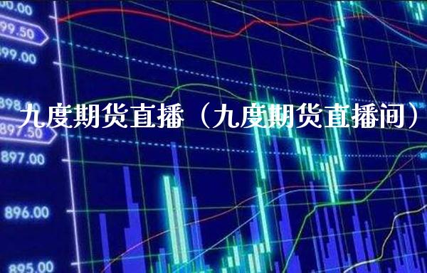 九度期货直播（九度期货直播间） (https://www.njaxzs.com/) 期货直播间 第1张