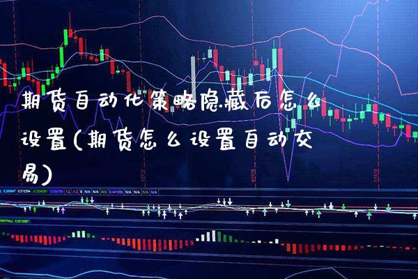 期货自动化策略隐藏后怎么设置(期货怎么设置自动交易) (https://www.njaxzs.com/) 期货直播间 第1张