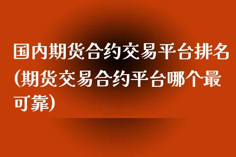 国内期货合约交易平台排名(期货交易合约平台哪个最可靠) (https://www.njaxzs.com/) 内盘期货 第1张