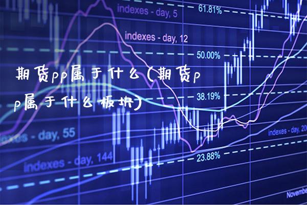 期货pp属于什么(期货pp属于什么板块) (https://www.njaxzs.com/) 期货行情 第1张