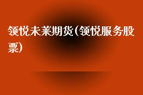 领悦未莱期货(领悦服务股票) (https://www.njaxzs.com/) 期货直播间 第1张