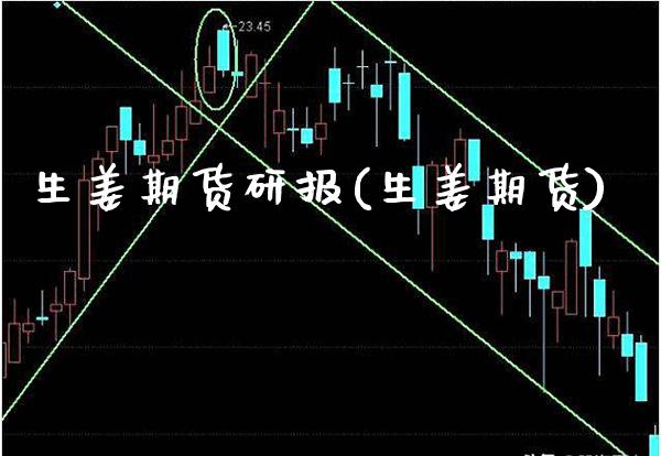 生姜期货研报(生姜期货) 期货直播间 第1张-爱新财经 生姜期货研报(生姜期货) (https://www.njaxzs.com/) 期货直播间 第1张