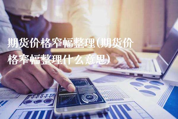 期货价格窄幅整理(期货价格窄幅整理什么意思) (https://www.njaxzs.com/) 期货直播间 第1张