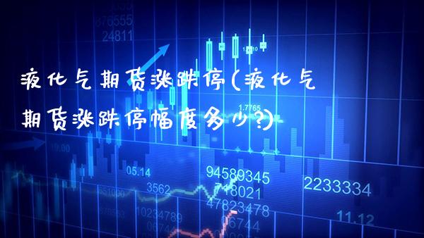 液化气期货涨跌停(液化气期货涨跌停幅度多少?) (https://www.njaxzs.com/) 黄金期货 第1张