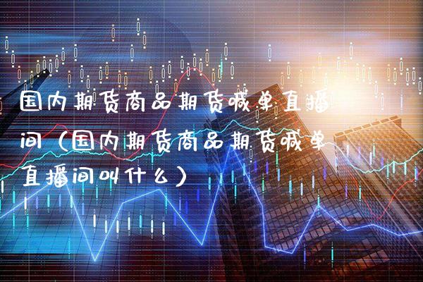 国内期货商品期货喊单直播间（国内期货商品期货喊单直播间叫什么） (https://www.njaxzs.com/) 期货直播间 第1张