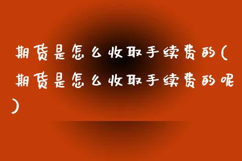 期货是怎么收取手续费的(期货是怎么收取手续费的呢) (https://www.njaxzs.com/) 期货直播间 第1张