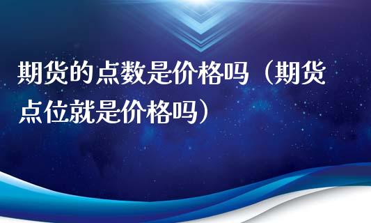 期货的点数是吗（期货点位就是吗） (https://www.njaxzs.com/) 期货行情 第1张