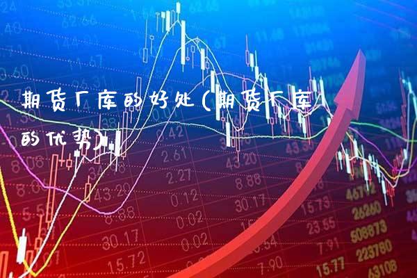 期货厂库的好处(期货厂库的优势) (https://www.njaxzs.com/) 期货直播间 第1张