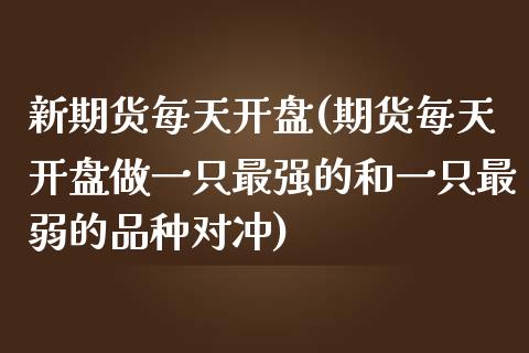 新期货每天开盘(期货每天开盘做一只最强的和一只最弱的品种对冲) (https://www.njaxzs.com/) 原油期货 第1张