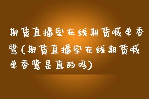 期货直播室在线期货喊单香鹭(期货直播室在线期货喊单香鹭是真的吗) (https://www.njaxzs.com/) 期货直播间 第1张
