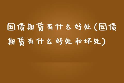 国债期货有什么好处(国债期货有什么好处和坏处) (https://www.njaxzs.com/) 原油期货 第1张