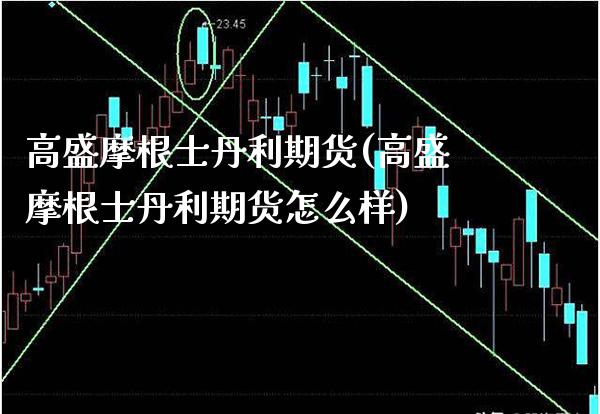 高盛摩根士丹利期货(高盛摩根士丹利期货怎么样) (https://www.njaxzs.com/) 期货直播间 第1张