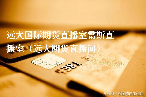 远大国际期货直播室雷斯直播室（远大期货直播间） (https://www.njaxzs.com/) 原油期货 第1张