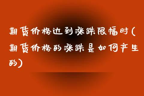 期货价格达到涨跌限幅时(期货价格的涨跌是如何产生的) (https://www.njaxzs.com/) 内盘期货 第1张