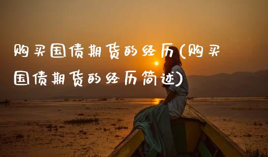 购买国债期货的经历(购买国债期货的经历简述) 期货直播间 第1张-爱新财经 购买国债期货的经历(购买国债期货的经历简述) (https://www.njaxzs.com/) 期货直播间 第1张