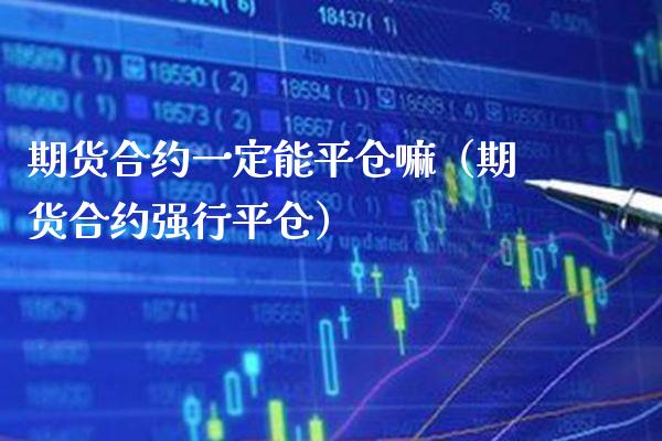 期货合约一定能平仓嘛（期货合约强行平仓） (https://www.njaxzs.com/) 期货行情 第1张