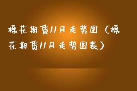 棉花期货11月走势图（棉花期货11月走势图表） (https://www.njaxzs.com/) 期货行情 第1张