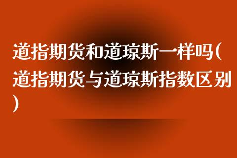 道指期货和道琼斯一样吗(道指期货与道琼斯指数区别) (https://www.njaxzs.com/) 期货行情 第1张