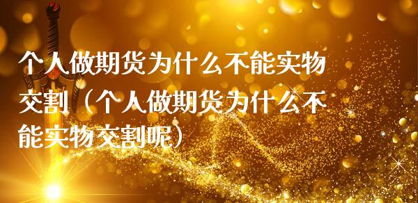 个人做期货为什么不能实物交割（个人做期货为什么不能实物交割呢） (https://www.njaxzs.com/) 期货直播间 第1张
