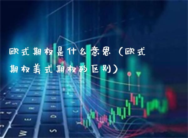 欧式期权是什么意思（欧式期权美式期权的区别） (https://www.njaxzs.com/) 期货直播间 第1张