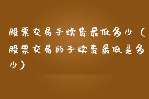 股票交易手续费最低多少（股票交易的手续费最低是多少） (https://www.njaxzs.com/) 黄金期货 第1张