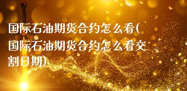 国际石油期货合约怎么看(国际石油期货合约怎么看交割日期) (https://www.njaxzs.com/) 期货直播间 第1张