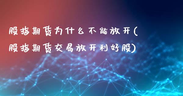 股指期货为什么不能放开(股指期货交易放开利好股) 期货行情 第1张-爱新财经 股指期货为什么不能放开(股指期货交易放开利好股) (https://www.njaxzs.com/) 期货行情 第1张