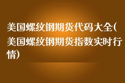 美国螺纹钢期货代码大全(美国螺纹钢期货指数实时行情) (https://www.njaxzs.com/) 黄金期货 第1张